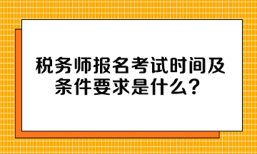 税务师报名考试时间及条件要求是什么？