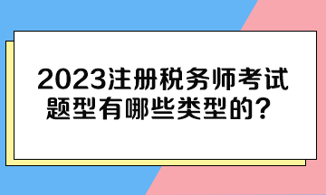 2023注册税务师考试题型有哪些类型的？