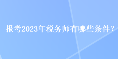 报考2023年税务师有哪些条件？