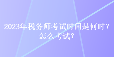 2023年税务师考试时间是何时？怎么考试？