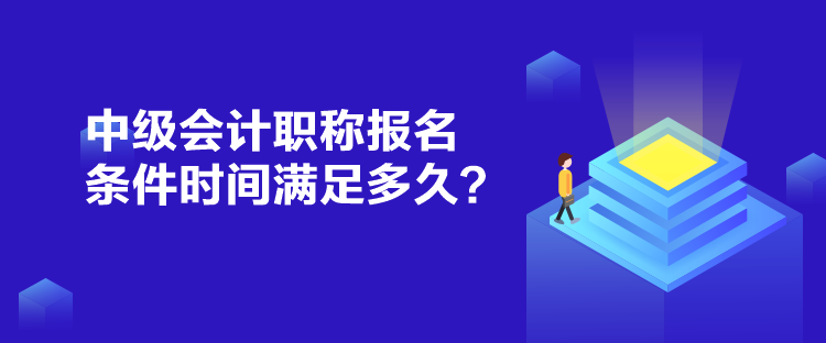 中级会计职称报名条件时间满足多久？