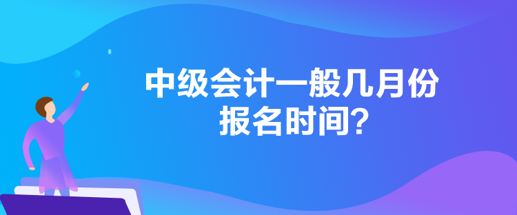 中级会计一般几月份报名时间？