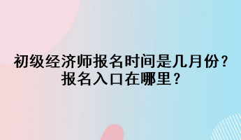 2023初级经济师报名时间是几月份？报名入口在哪里？