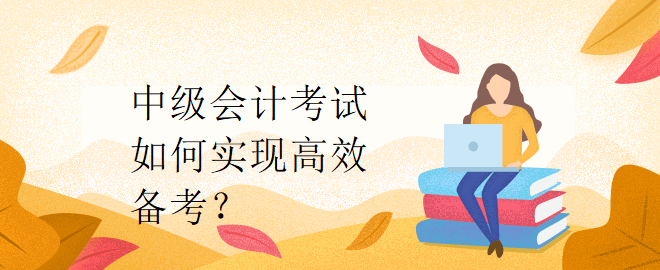 中级会计考试如何实现高效备考？