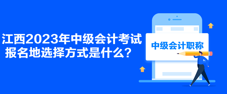 江西2023年中级会计考试报名地选择方式是什么？