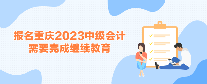 报名重庆2023中级会计考试需要完成继续教育