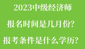 2023中级经济师报名时间是几月份？报考条件是什么学历？