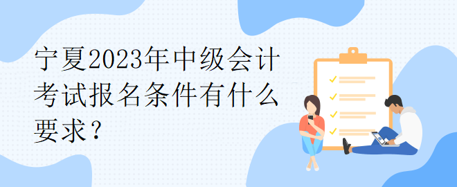 宁夏2023年中级会计考试报名条件有什么要求？