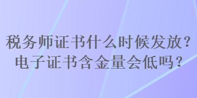 税务师证书什么时候发放？电子证书含金量会低吗？