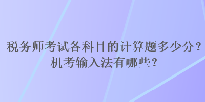 税务师考试各科目的计算题多少分？机考输入法有哪些？