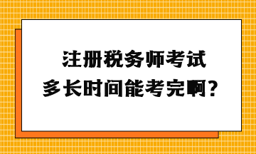 注册税务师考试多长时间能考完啊？