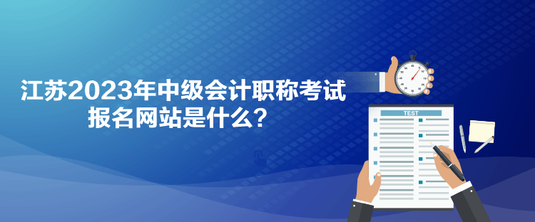 江苏2023年中级会计职称考试报名网站是什么？