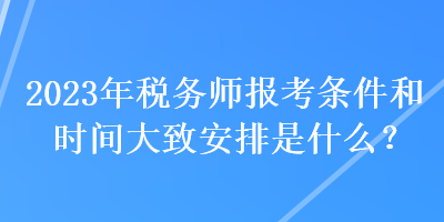 2023年税务师报考条件和时间大致安排是什么？