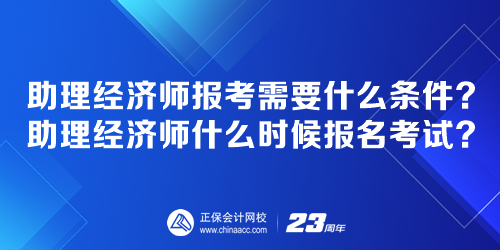 助理经济师报考需要什么条件？助理经济师什么时候报名考试？