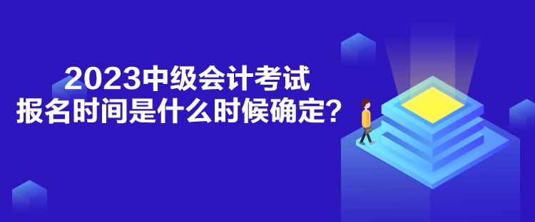 2023中级会计考试报名时间是什么时候确定？