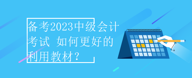 备考2023中级会计考试 如何更好的利用教材？