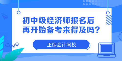 初中级经济师报名后再开始备考来得及吗？