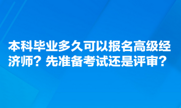 本科毕业多久可以报名高级经济师？​先准备考试还是评审？