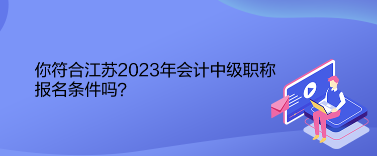 你符合江苏2023年会计中级职称报名条件吗？