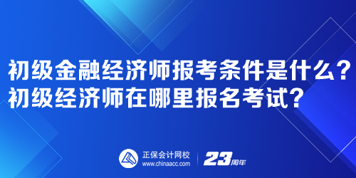 初级金融经济师报考条件是什么？初级经济师在哪里报名考试？