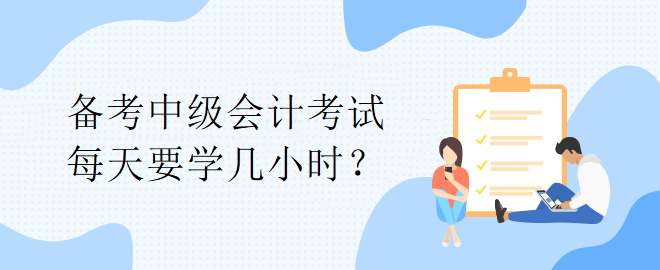 【备考答疑】备考中级会计考试 每天要学几小时？