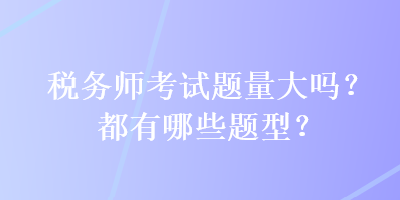 税务师考试题量大吗？都有哪些题型？