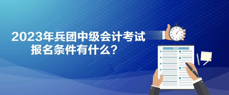 2023年兵团中级会计考试报名条件有什么？