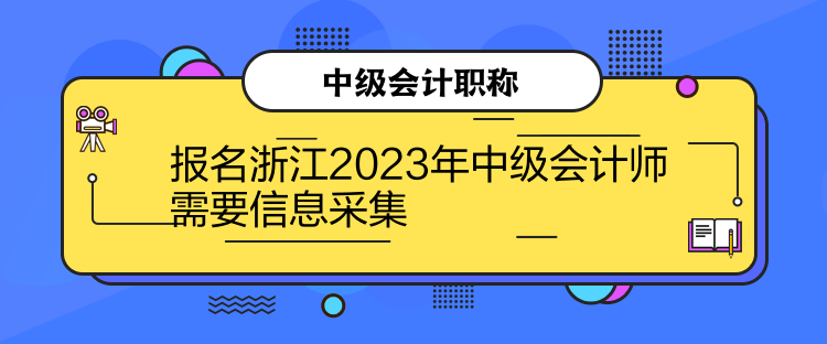 报名浙江2023年中级会计师需要信息采集