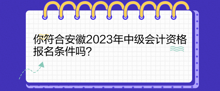 你符合安徽2023年中级会计资格报名条件吗？