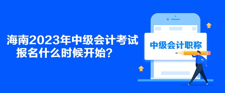 海南2023年中级会计考试报名什么时候开始？