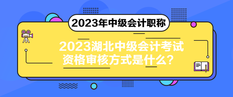 2023湖北中级会计考试资格审核方式是什么？