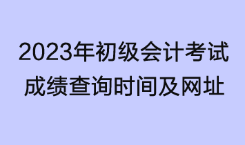 2023年初级会计考试成绩查询时间及网址