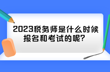 2023税务师是什么时候报名和考试的呢？