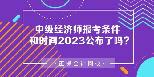 中级经济师报考条件和时间2023公布了吗