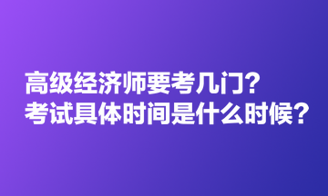 高级经济师要考几门？考试具体时间是什么时候？