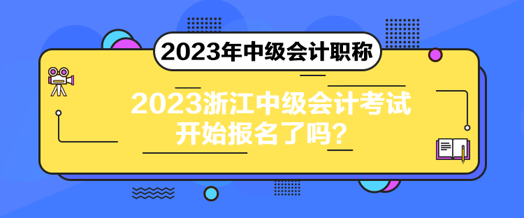 2023浙江中级会计考试开始报名了吗？