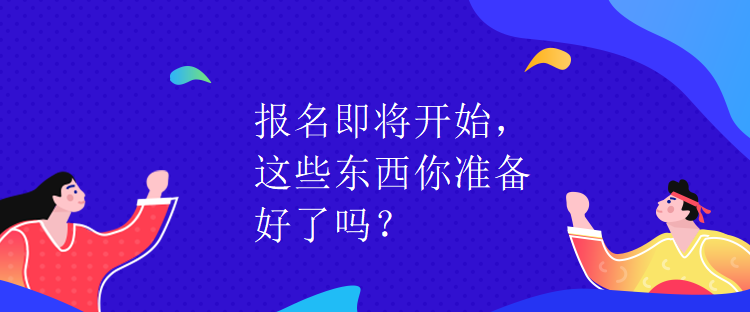 报名即将开始，这些东西你准备好了吗？