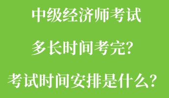 中级经济师考试多长时间考完？考试时间安排是什么？