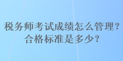 税务师考试成绩怎么管理？合格标准是多少？