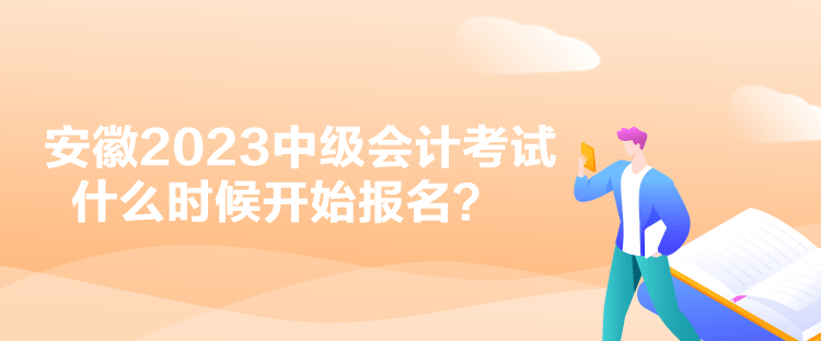 安徽2023中级会计考试什么时候开始报名？