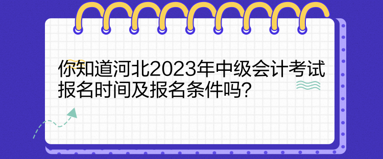 你知道河北2023年中级会计考试报名时间及报名条件吗？