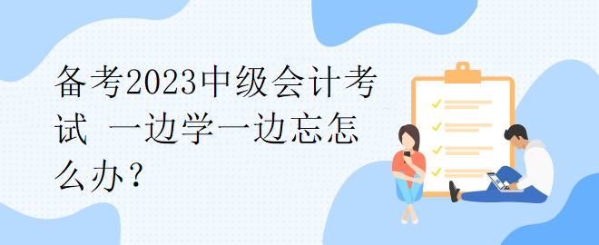 备考2023中级会计考试 一边学一边忘怎么办？