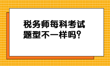 税务师每科考试题型不一样吗？