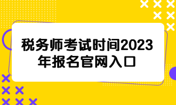 税务师考试时间2023年报名官网入口