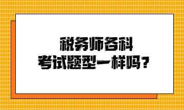 税务师各科考试题型一样吗？