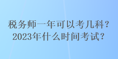 税务师一年可以考几科？2023年什么时间考试？