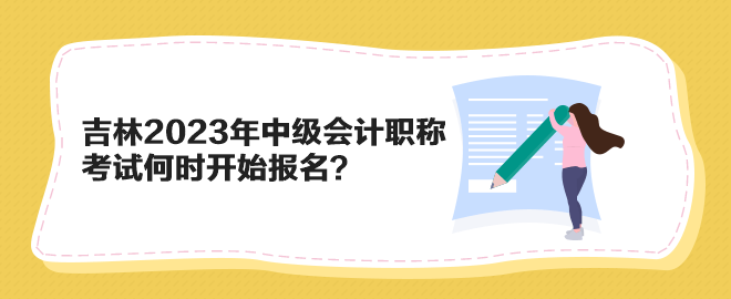 吉林2023年中级会计职称考试何时开始报名？