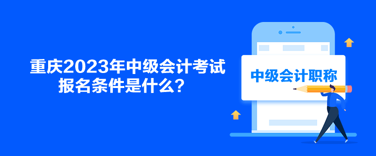重庆2023年中级会计考试报名条件是什么？