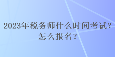 2023年税务师什么时间考试？怎么报名？