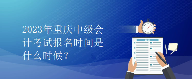 2023年重庆中级会计考试报名时间是什么时候？